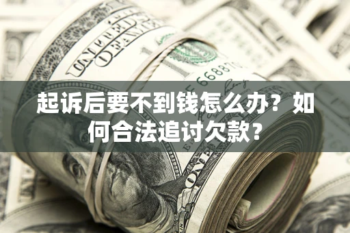 济南起诉后要不到钱怎么办？如何合法追讨欠款？