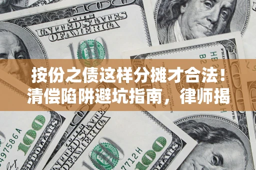 济南按份之债这样分摊才合法！清偿陷阱避坑指南，律师揭秘关键条款