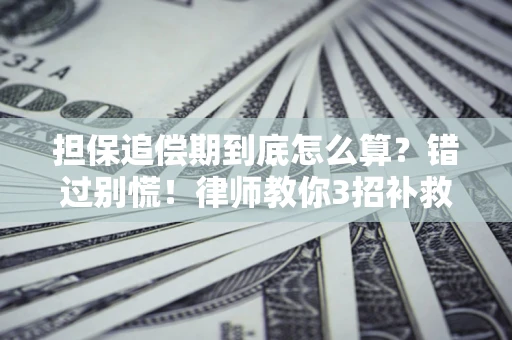 济南担保追偿期到底怎么算？错过别慌！律师教你3招补救