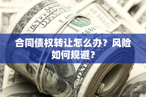 济南合同债权转让怎么办？风险如何规避？