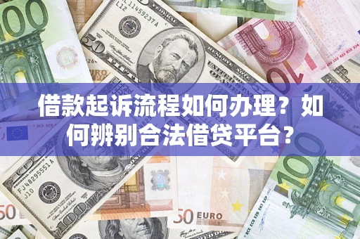 济南借款起诉流程如何办理？如何辨别合法借贷平台？