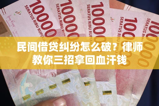 济南民间借贷纠纷怎么破？律师教你三招拿回血汗钱