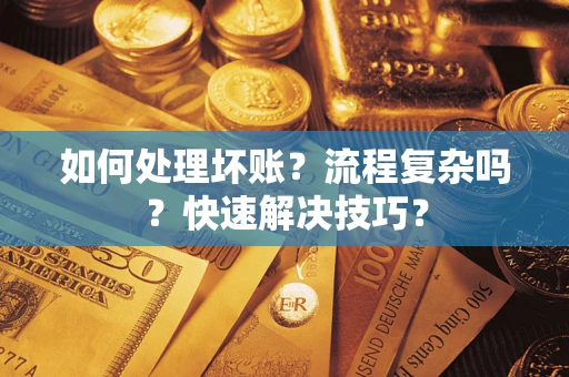 济南如何处理坏账？流程复杂吗？快速解决技巧？