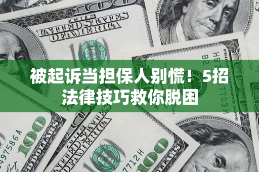 济南被起诉当担保人别慌！5招法律技巧救你脱困