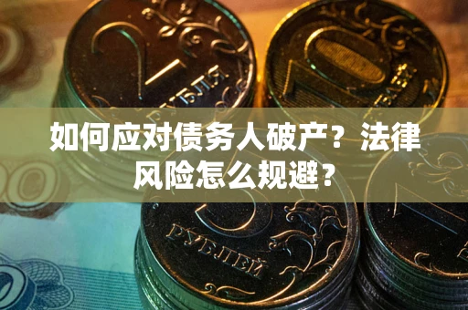 济南如何应对债务人破产？法律风险怎么规避？