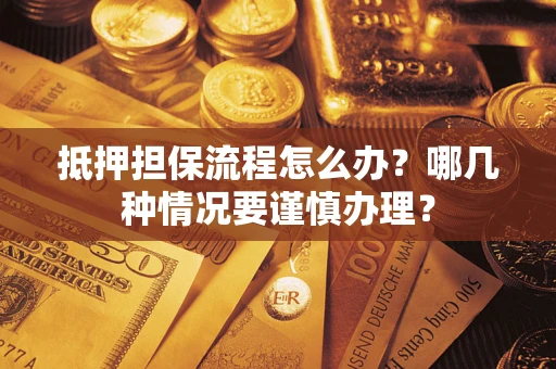 济南抵押担保流程怎么办？哪几种情况要谨慎办理？