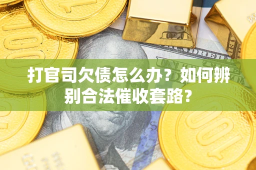 济南打官司欠债怎么办？如何辨别合法催收套路？