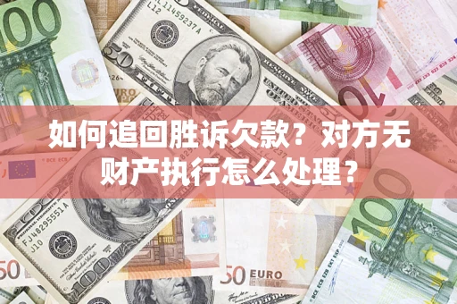 济南如何追回胜诉欠款？对方无财产执行怎么处理？