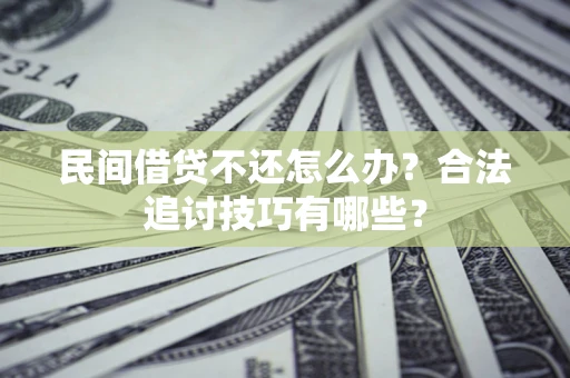 济南民间借贷不还怎么办？合法追讨技巧有哪些？