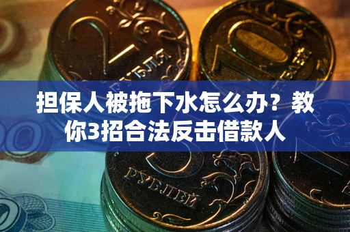 济南担保人被拖下水怎么办？教你3招合法反击借款人