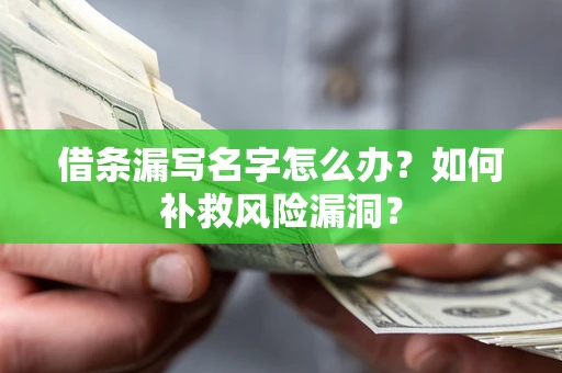 济南借条漏写名字怎么办？如何补救风险漏洞？