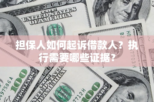 济南担保人如何起诉借款人？执行需要哪些证据？