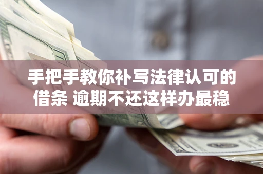 济南手把手教你补写法律认可的借条 逾期不还这样办最稳妥