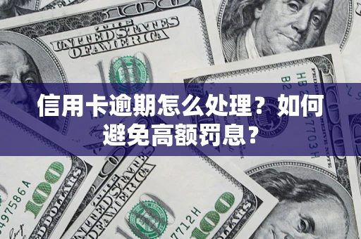 济南信用卡逾期怎么处理？如何避免高额罚息？