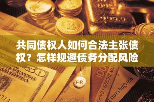 济南共同债权人如何合法主张债权？怎样规避债务分配风险？