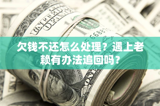 济南欠钱不还怎么处理？遇上老赖有办法追回吗？