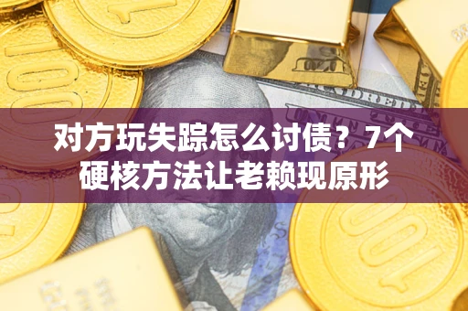 济南对方玩失踪怎么讨债？7个硬核方法让老赖现原形