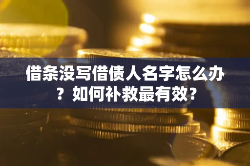 济南借条没写借债人名字怎么办？如何补救最有效？