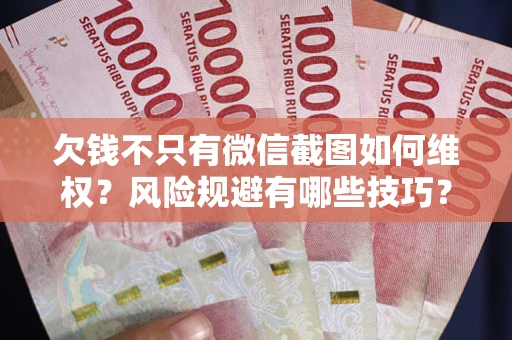 济南欠钱不只有微信截图如何维权？风险规避有哪些技巧？