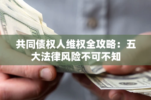 济南共同债权人维权全攻略：五大法律风险不可不知