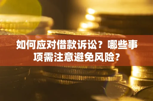 济南如何应对借款诉讼？哪些事项需注意避免风险？