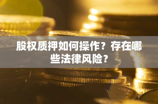 济南股权质押如何操作？存在哪些法律风险？