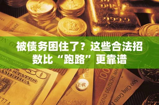 济南被债务困住了？这些合法招数比“跑路”更靠谱