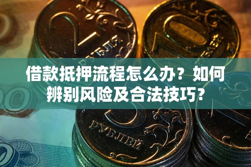 济南借款抵押流程怎么办？如何辨别风险及合法技巧？