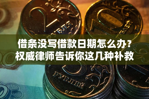济南借条没写借款日期怎么办？权威律师告诉你这几种补救方法！
