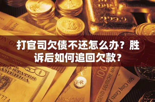 济南打官司欠债不还怎么办？胜诉后如何追回欠款？