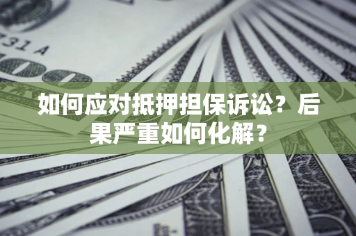 济南如何应对抵押担保诉讼？后果严重如何化解？