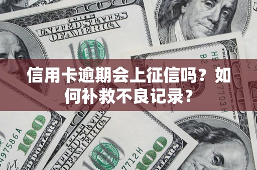 济南信用卡逾期会上征信吗？如何补救不良记录？