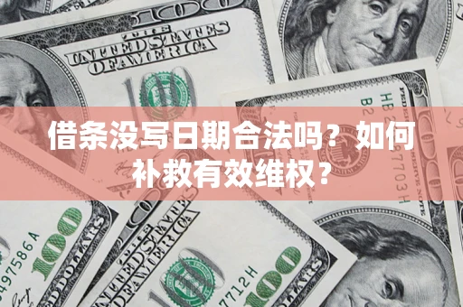 济南借条没写日期合法吗？如何补救有效维权？
