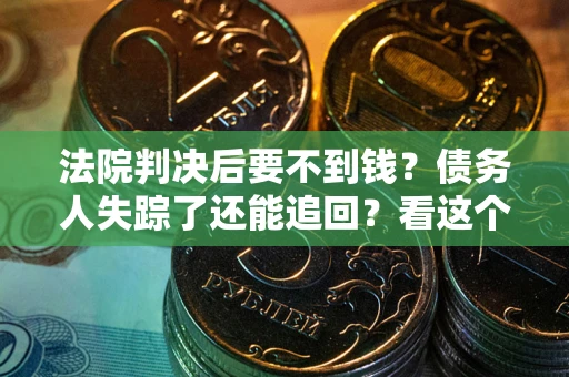 济南法院判决后要不到钱？债务人失踪了还能追回？看这个方法！