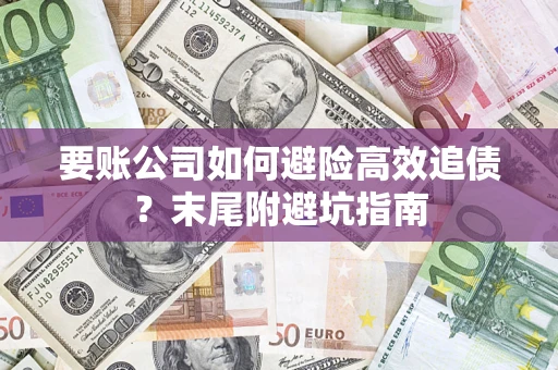 济南要账公司如何避险高效追债？末尾附避坑指南