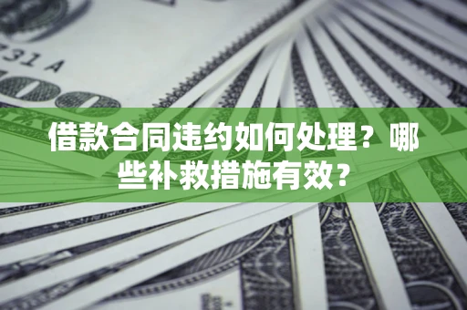济南借款合同违约如何处理？哪些补救措施有效？