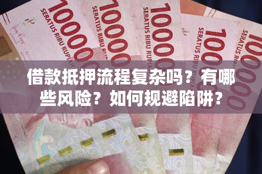 济南借款抵押流程复杂吗？有哪些风险？如何规避陷阱？