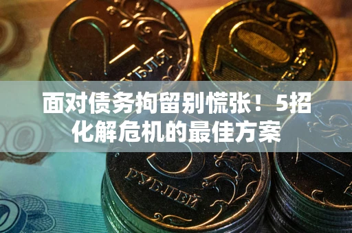 济南面对债务拘留别慌张！5招化解危机的最佳方案