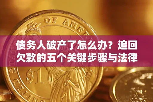 济南债务人破产了怎么办？追回欠款的五个关键步骤与法律策略