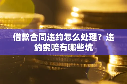 济南借款合同违约怎么处理？违约索赔有哪些坑