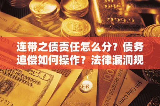 济南连带之债责任怎么分？债务追偿如何操作？法律漏洞规避指南