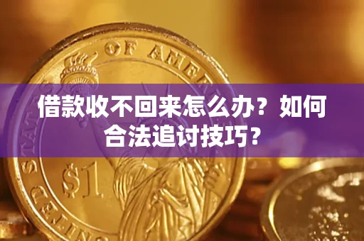 济南借款收不回来怎么办？如何合法追讨技巧？