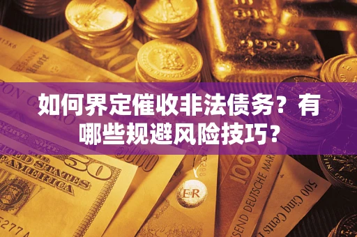 济南如何界定催收非法债务？有哪些规避风险技巧？