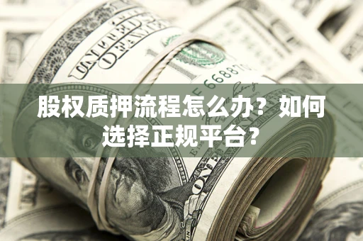 济南股权质押流程怎么办？如何选择正规平台？