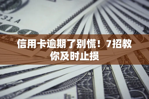 济南信用卡逾期了别慌！7招教你及时止损