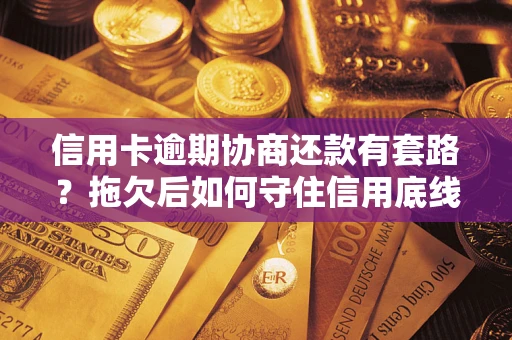 济南信用卡逾期协商还款有套路？拖欠后如何守住信用底线？
