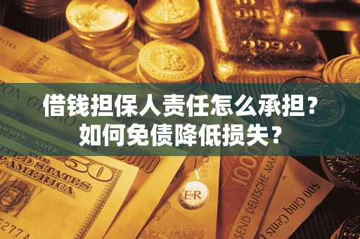 济南借钱担保人责任怎么承担？如何免债降低损失？