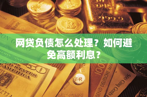 济南网贷负债怎么处理？如何避免高额利息？