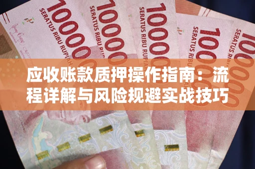 济南应收账款质押操作指南:流程详解与风险规避实战技巧 济南应收账款质押操作指南:流程详解与风险规避实战技巧