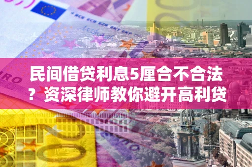 济南民间借贷利息5厘合不合法？资深律师教你避开高利贷陷阱